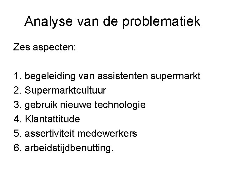 Analyse van de problematiek Zes aspecten: 1. begeleiding van assistenten supermarkt 2. Supermarktcultuur 3.