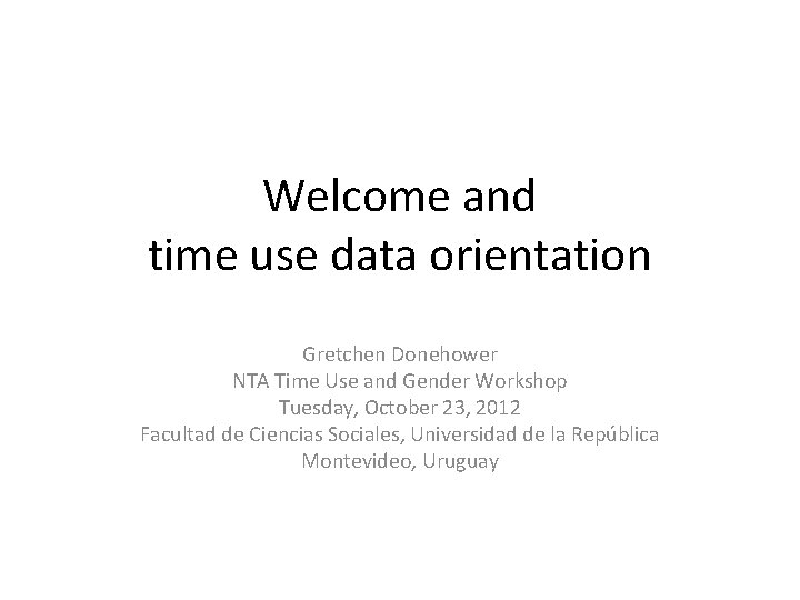 Welcome and time use data orientation Gretchen Donehower NTA Time Use and Gender Workshop