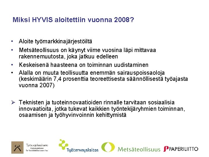 Miksi HYVIS aloitettiin vuonna 2008? • Aloite työmarkkinajärjestöiltä • Metsäteollisuus on käynyt viime vuosina