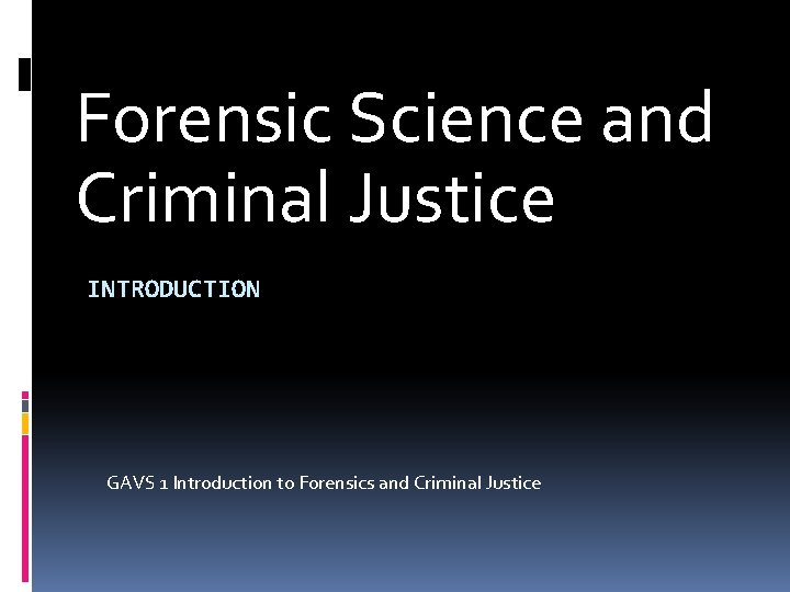 Forensic Science and Criminal Justice INTRODUCTION GAVS 1 Introduction to Forensics and Criminal Justice