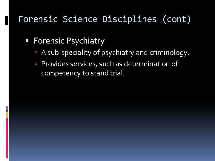 Forensic Science Disciplines (cont) Forensic Psychiatry A sub-speciality of psychiatry and criminology. Provides services,