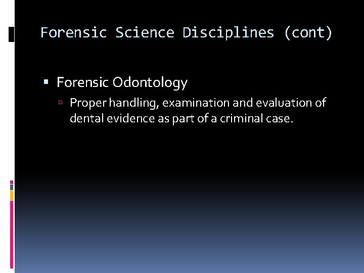 Forensic Science Disciplines (cont) Forensic Odontology Proper handling, examination and evaluation of dental evidence