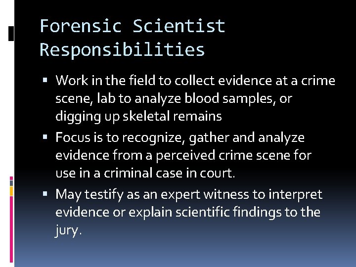Forensic Scientist Responsibilities Work in the field to collect evidence at a crime scene,