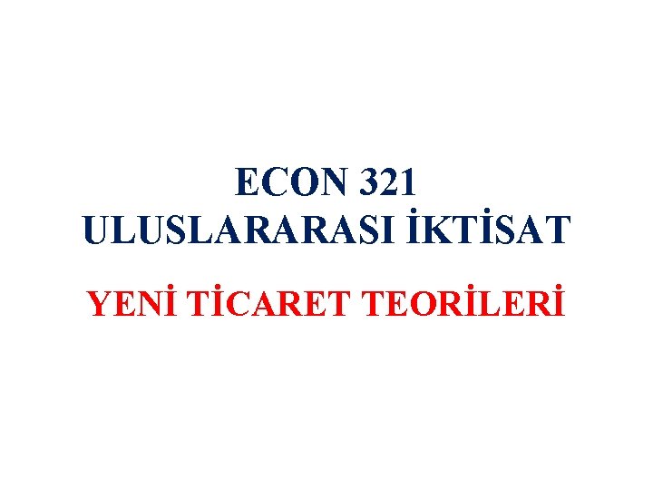 ECON 321 ULUSLARARASI İKTİSAT YENİ TİCARET TEORİLERİ 