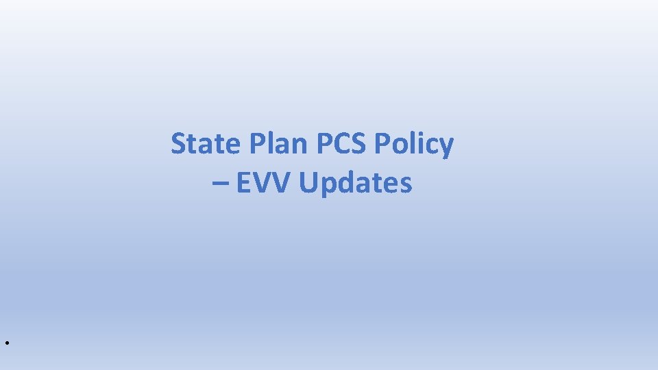 State Plan PCS Policy – EVV Updates • 