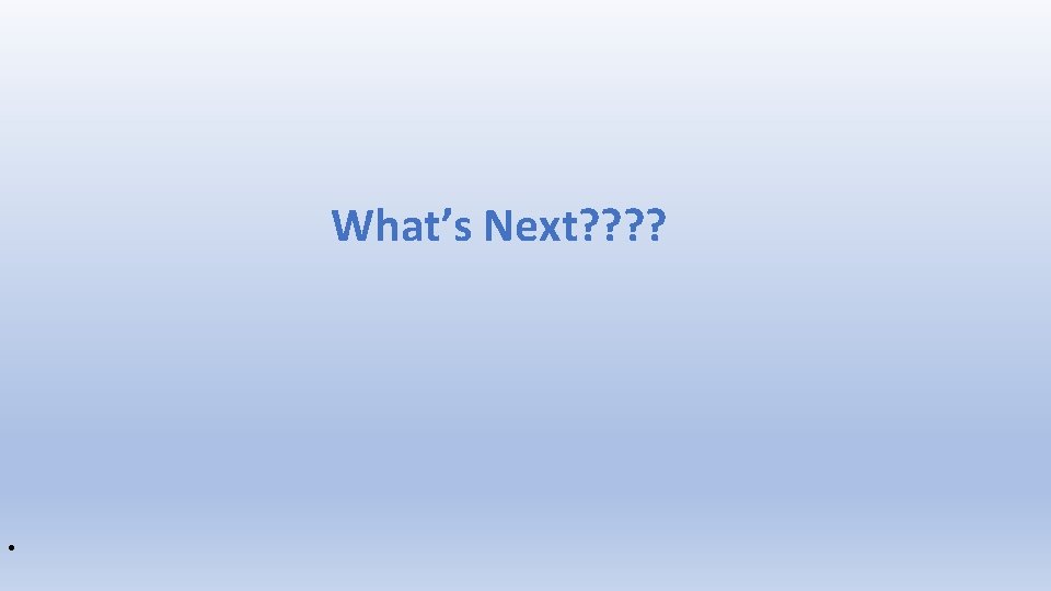 What’s Next? ? • 