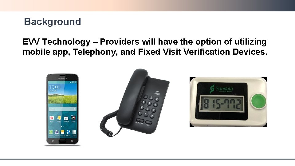 Background EVV Technology – Providers will have the option of utilizing mobile app, Telephony,