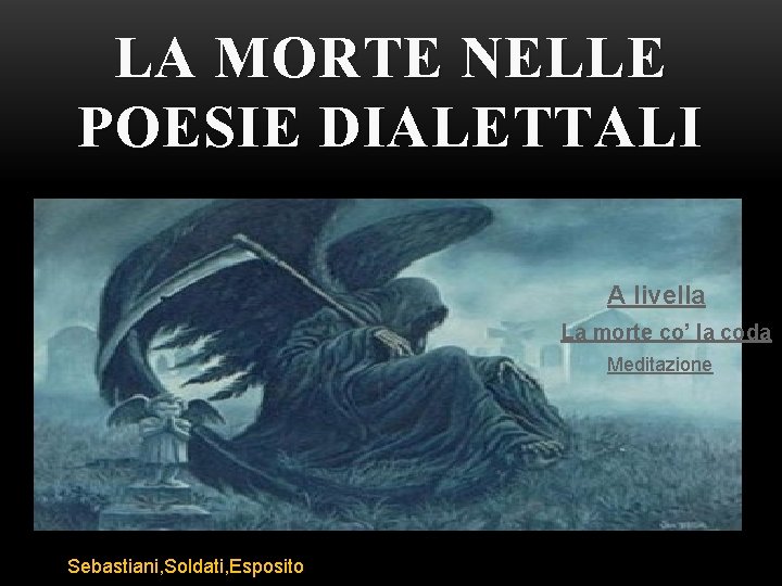 LA MORTE NELLE POESIE DIALETTALI A livella La morte co’ la coda Meditazione Sebastiani,