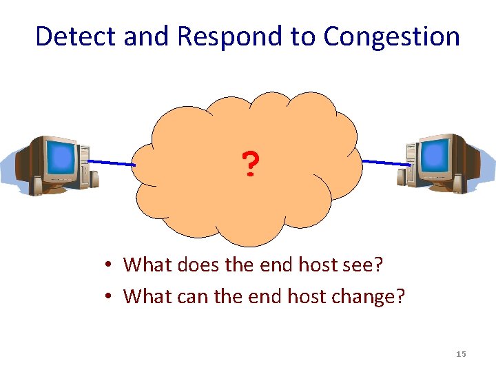 Detect and Respond to Congestion ? • What does the end host see? • Detect and Respond to Congestion ? • What does the end host see? •