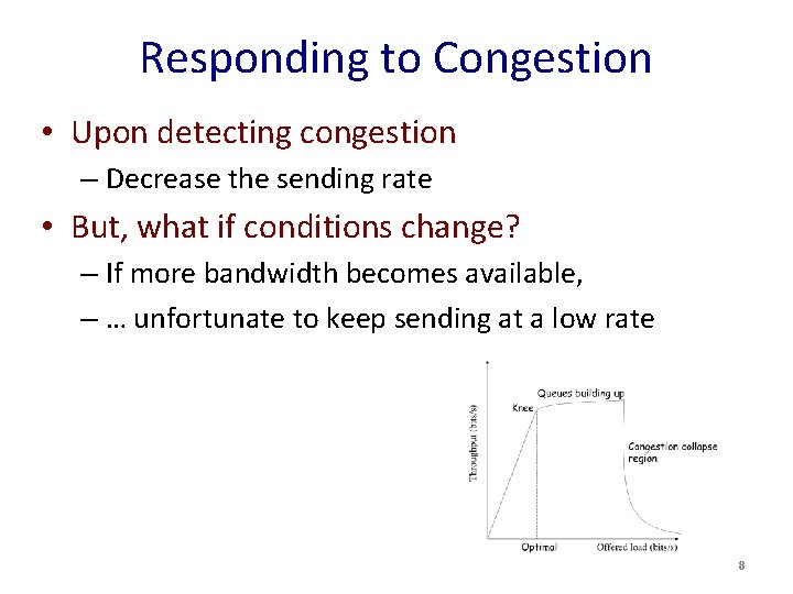 Responding to Congestion • Upon detecting congestion – Decrease the sending rate • But, Responding to Congestion • Upon detecting congestion – Decrease the sending rate • But,