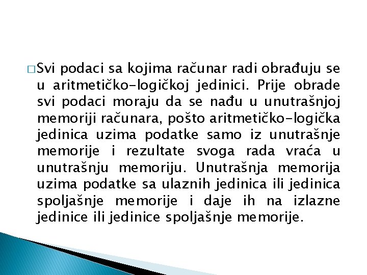 � Svi podaci sa kojima računar radi obrađuju se u aritmetičko-logičkoj jedinici. Prije obrade