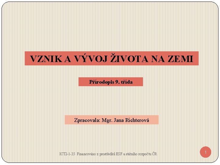 VZNIK A VÝVOJ ŽIVOTA NA ZEMI Přírodopis 9. třída Zpracovala: Mgr. Jana Richterová ICT