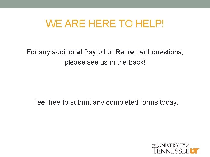 WE ARE HERE TO HELP! For any additional Payroll or Retirement questions, please see