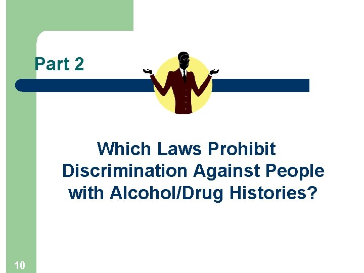 Part 2 Which Laws Prohibit Discrimination Against People with Alcohol/Drug Histories? 10 