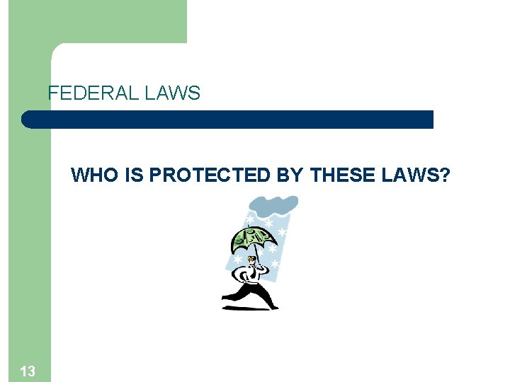 FEDERAL LAWS WHO IS PROTECTED BY THESE LAWS? 13 