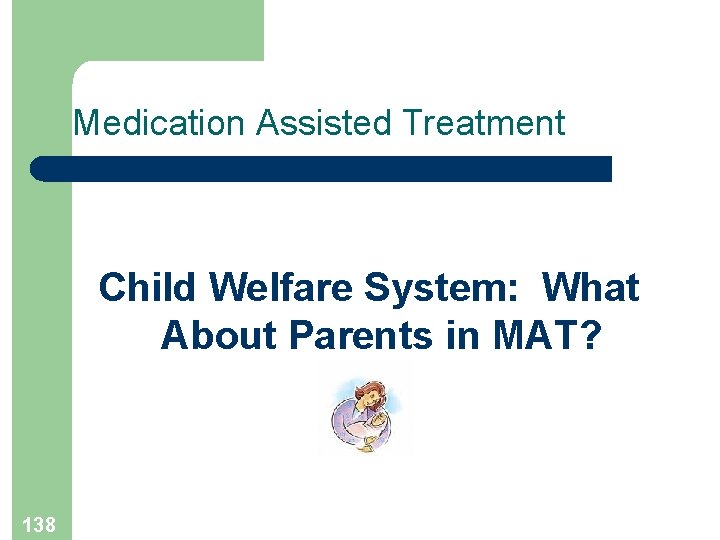 Medication Assisted Treatment Child Welfare System: What About Parents in MAT? 138 