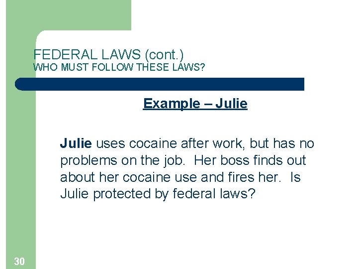 FEDERAL LAWS (cont. ) WHO MUST FOLLOW THESE LAWS? Example – Julie uses cocaine