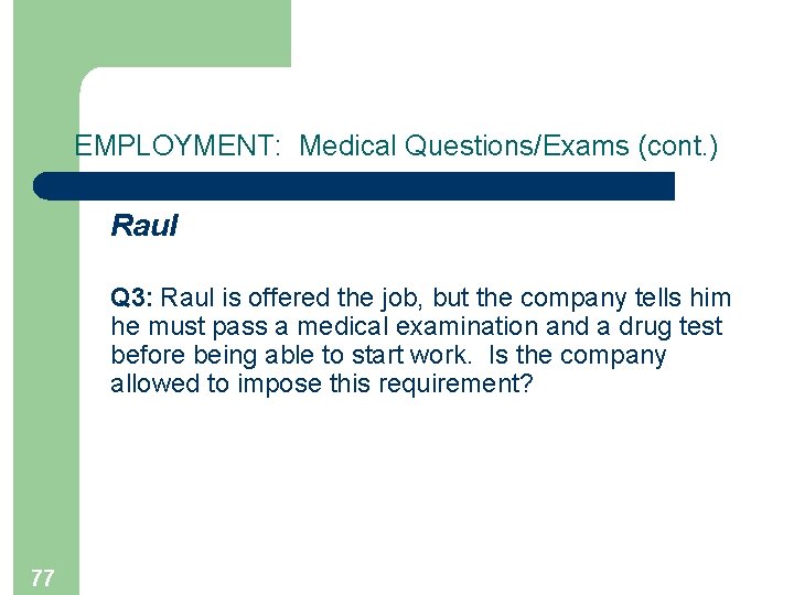 EMPLOYMENT: Medical Questions/Exams (cont. ) Raul Q 3: Raul is offered the job, but