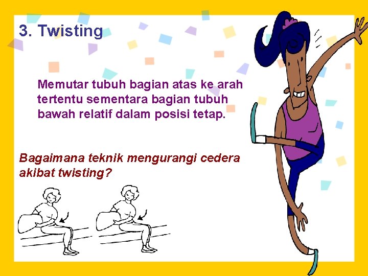 3. Twisting Memutar tubuh bagian atas ke arah tertentu sementara bagian tubuh bawah relatif