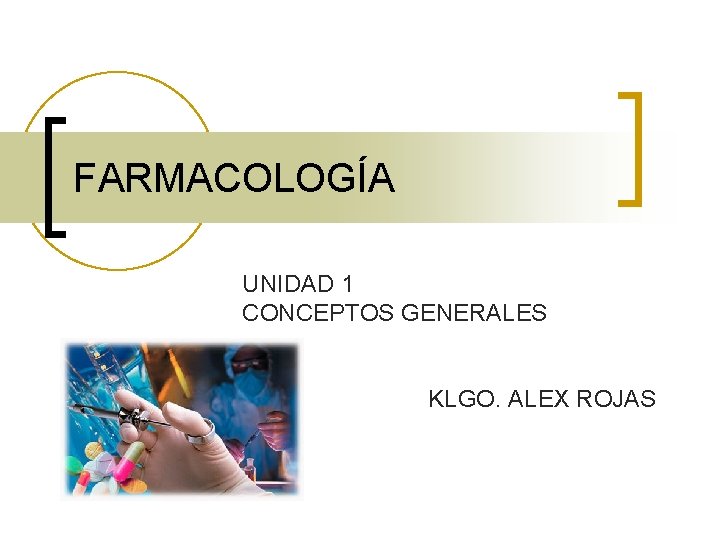 FARMACOLOGÍA UNIDAD 1 CONCEPTOS GENERALES KLGO. ALEX ROJAS FARMACOLOGÍA UNIDAD 1 CONCEPTOS GENERALES KLGO. ALEX ROJAS
