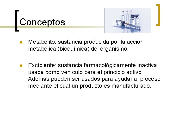 Conceptos n Metabolito: sustancia producida por la acción metabólica (bioquímica) del organismo. n Excipiente: Conceptos n Metabolito: sustancia producida por la acción metabólica (bioquímica) del organismo. n Excipiente: