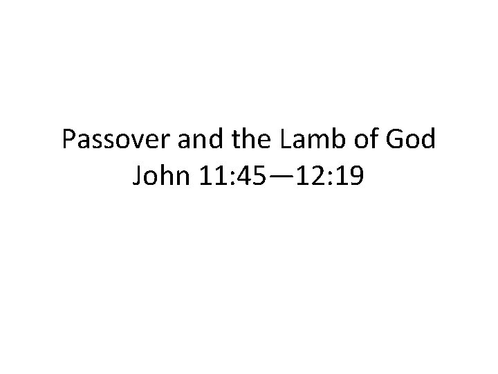 Passover and the Lamb of God John 11: 45— 12: 19 