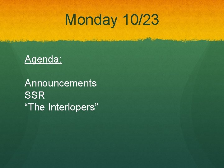 Monday 10/23 Agenda: Announcements SSR “The Interlopers” 