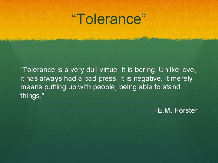 “Tolerance” “Tolerance is a very dull virtue. It is boring. Unlike love, it has