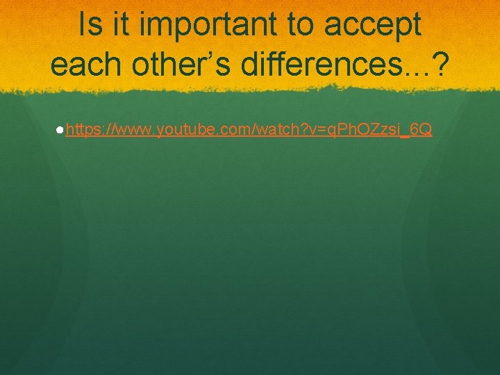 Is it important to accept each other’s differences. . . ? ●https: //www. youtube.