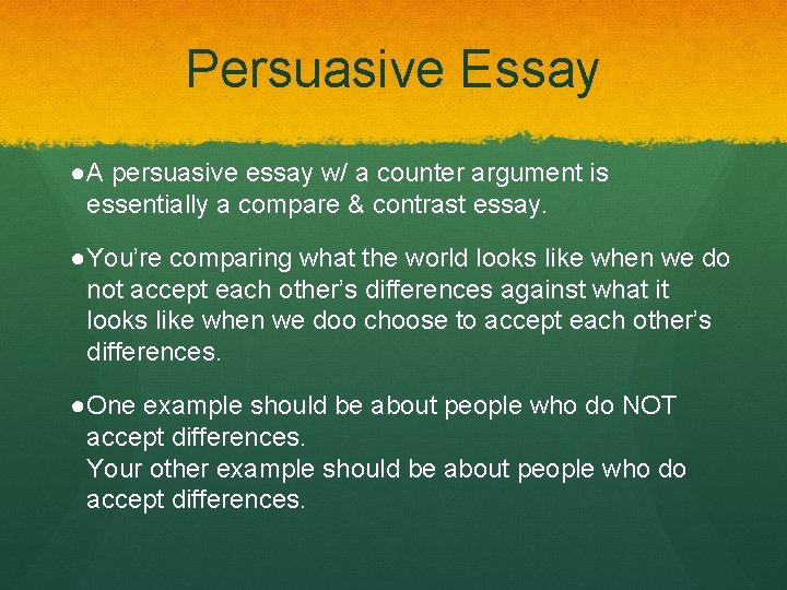 Persuasive Essay ●A persuasive essay w/ a counter argument is essentially a compare &