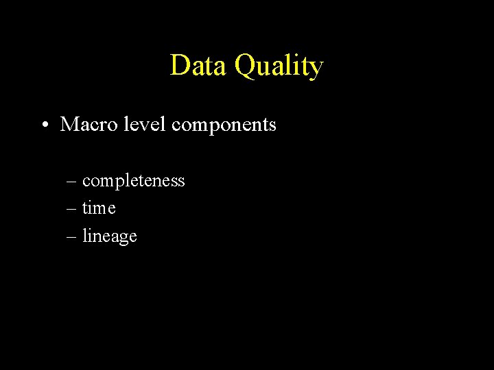 Data Quality • Macro level components – completeness – time – lineage 