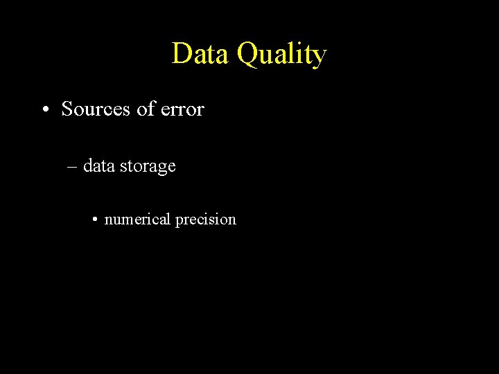 Data Quality • Sources of error – data storage • numerical precision 