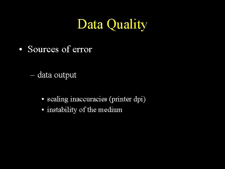 Data Quality • Sources of error – data output • scaling inaccuracies (printer dpi)