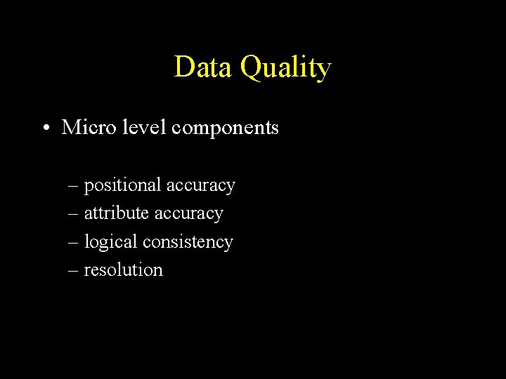 Data Quality • Micro level components – positional accuracy – attribute accuracy – logical