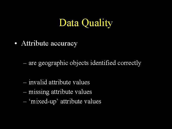 Data Quality • Attribute accuracy – are geographic objects identified correctly – invalid attribute