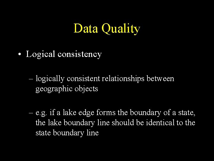 Data Quality • Logical consistency – logically consistent relationships between geographic objects – e.