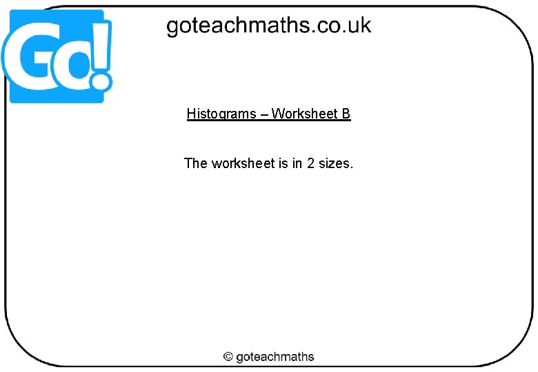 Histograms – Worksheet B The worksheet is in 2 sizes. 