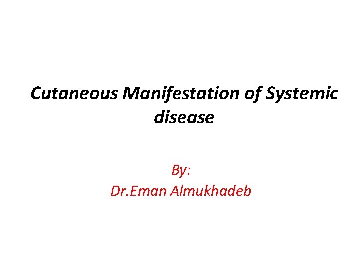 Cutaneous Manifestation of Systemic disease By: Dr. Eman Almukhadeb 