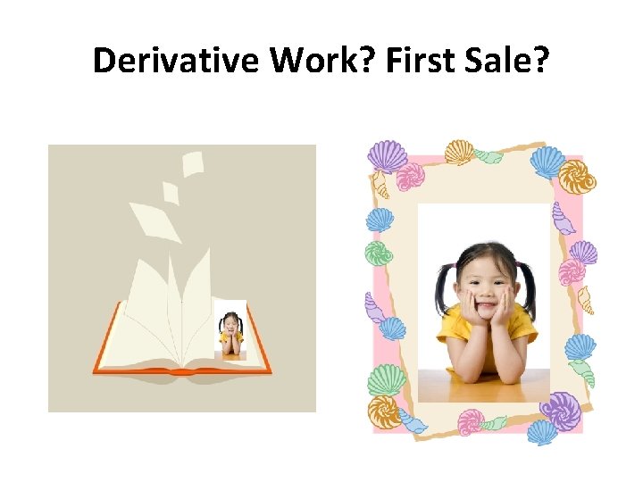 Derivative Work? First Sale? 