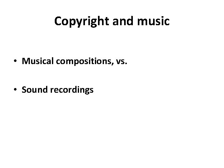Copyright and music • Musical compositions, vs. • Sound recordings 