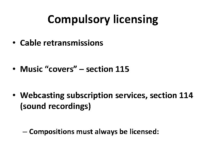 Compulsory licensing • Cable retransmissions • Music “covers” – section 115 • Webcasting subscription