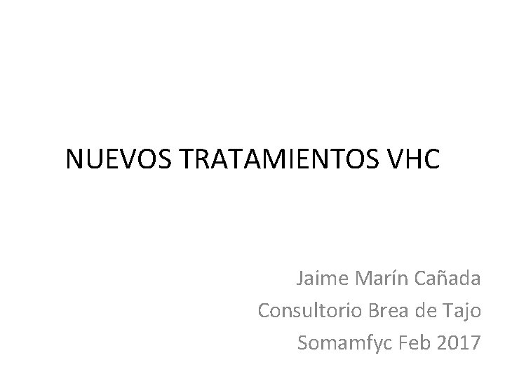 NUEVOS TRATAMIENTOS VHC Jaime Marín Cañada Consultorio Brea de Tajo Somamfyc Feb 2017 