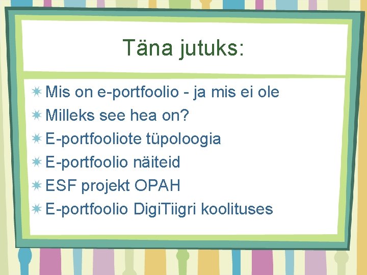 Täna jutuks: Mis on e-portfoolio - ja mis ei ole Milleks see hea on?