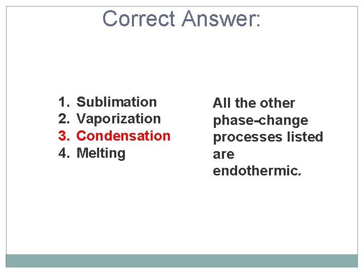 Correct Answer: 1. 2. 3. 4. Sublimation Vaporization Condensation Melting All the other phase-change
