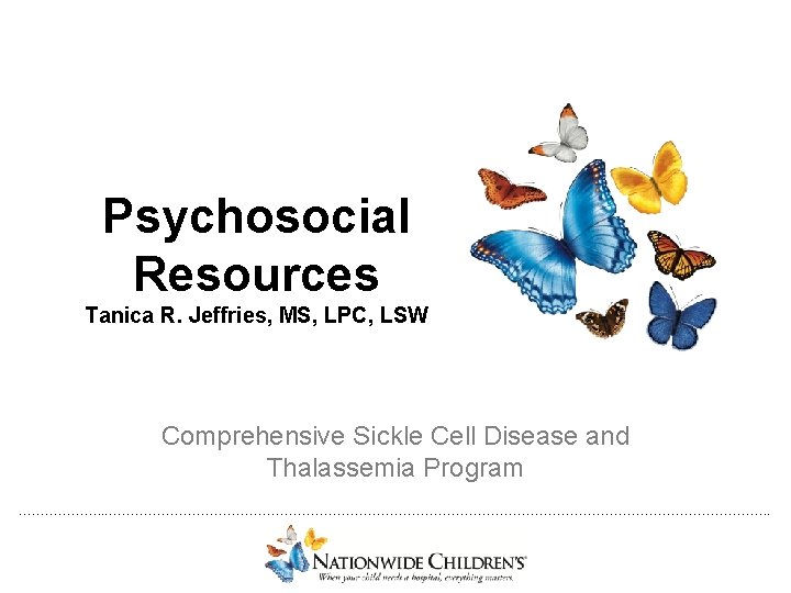 Psychosocial Resources Tanica R. Jeffries, MS, LPC, LSW Comprehensive Sickle Cell Disease and Thalassemia