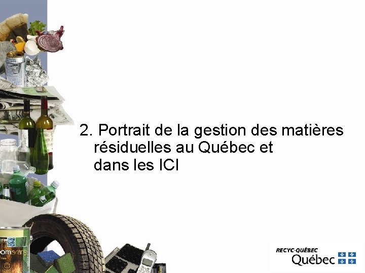 2. Portrait de la gestion des matières résiduelles au Québec et dans les ICI 2. Portrait de la gestion des matières résiduelles au Québec et dans les ICI