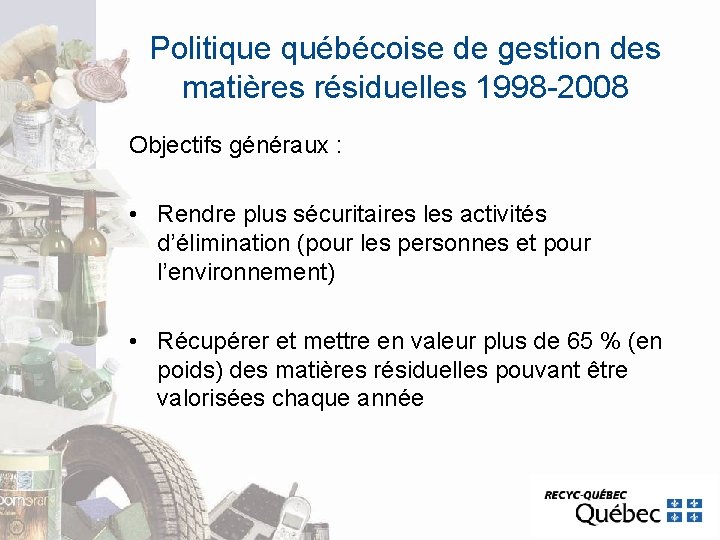 Politique québécoise de gestion des matières résiduelles 1998 -2008 Objectifs généraux : • Rendre Politique québécoise de gestion des matières résiduelles 1998 -2008 Objectifs généraux : • Rendre