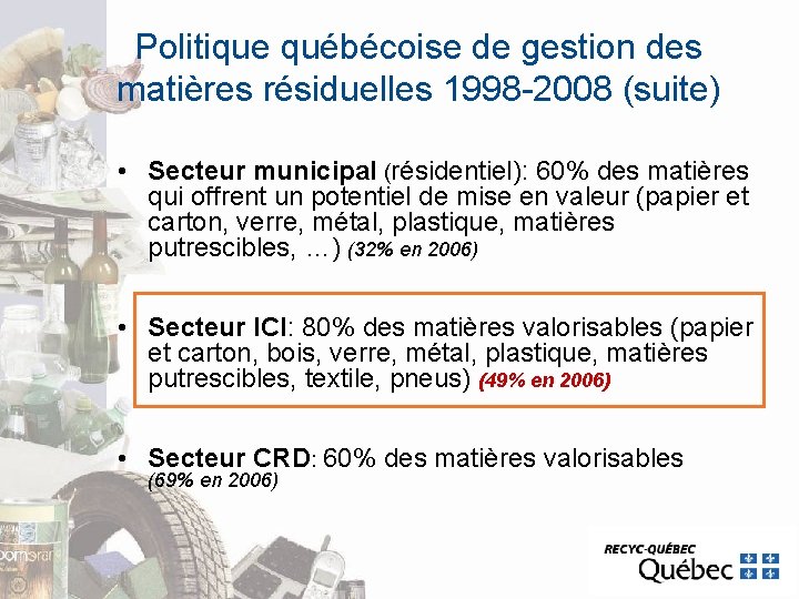 Politique québécoise de gestion des matières résiduelles 1998 -2008 (suite) • Secteur municipal (résidentiel): Politique québécoise de gestion des matières résiduelles 1998 -2008 (suite) • Secteur municipal (résidentiel):