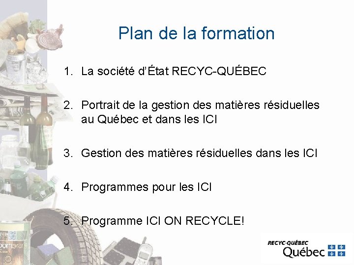 Plan de la formation 1. La société d’État RECYC-QUÉBEC 2. Portrait de la gestion Plan de la formation 1. La société d’État RECYC-QUÉBEC 2. Portrait de la gestion