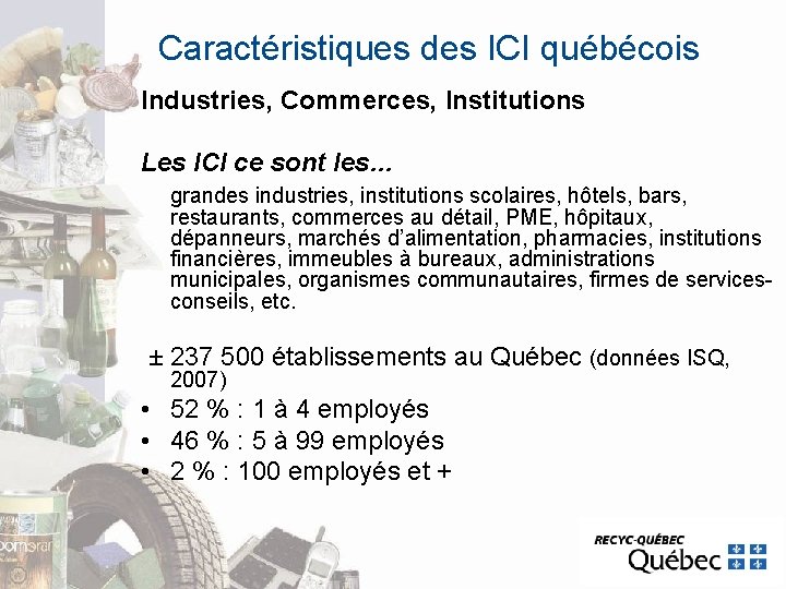 Caractéristiques des ICI québécois Industries, Commerces, Institutions Les ICI ce sont les… grandes industries, Caractéristiques des ICI québécois Industries, Commerces, Institutions Les ICI ce sont les… grandes industries,